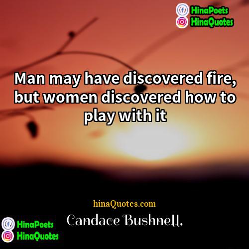 Candace Bushnell Quotes | Man may have discovered fire, but women